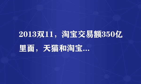 2013双11，淘宝交易额350亿里面，天猫和淘宝集市的比例是多少