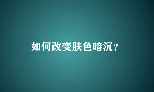 如何改变肤色暗沉？