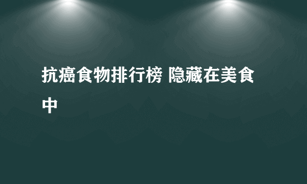 抗癌食物排行榜 隐藏在美食中