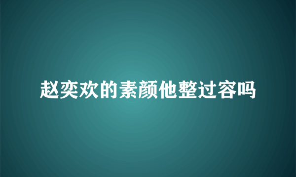 赵奕欢的素颜他整过容吗