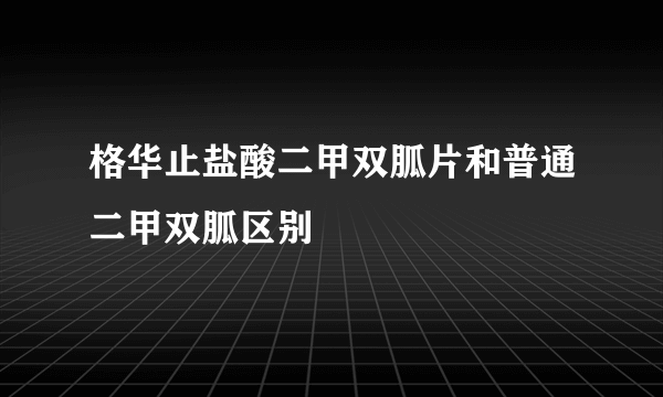 格华止盐酸二甲双胍片和普通二甲双胍区别