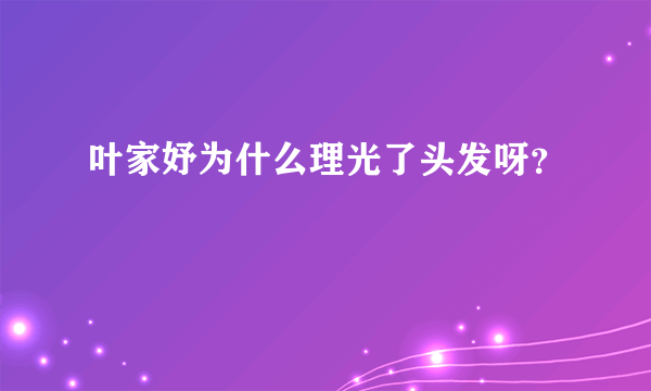 叶家妤为什么理光了头发呀？