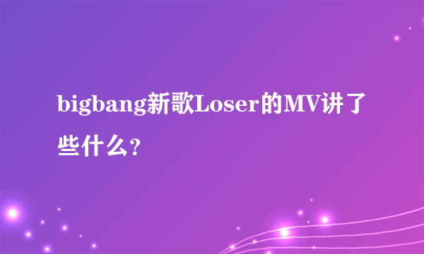 bigbang新歌Loser的MV讲了些什么？