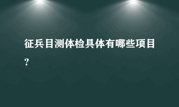 征兵目测体检具体有哪些项目？