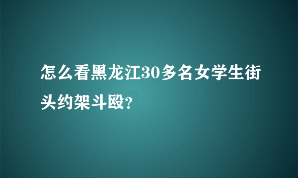 怎么看黑龙江30多名女学生街头约架斗殴？