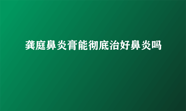 龚庭鼻炎膏能彻底治好鼻炎吗