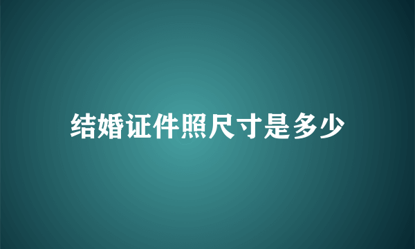 结婚证件照尺寸是多少