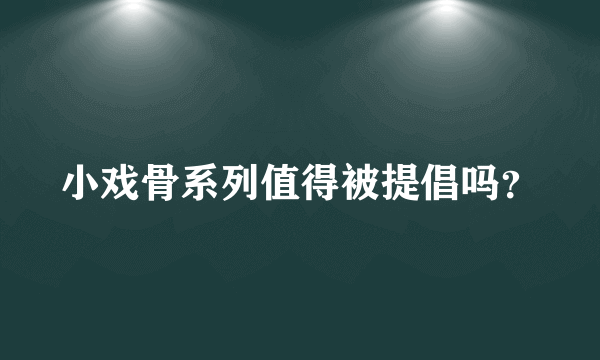 小戏骨系列值得被提倡吗？