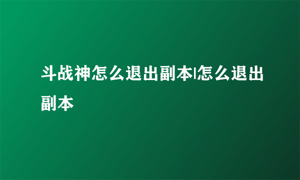 斗战神怎么退出副本|怎么退出副本