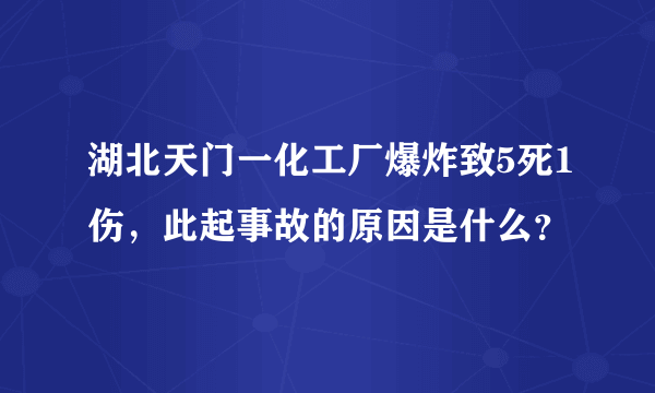 湖北天门一化工厂爆炸致5死1伤，此起事故的原因是什么？