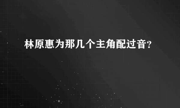 林原惠为那几个主角配过音？