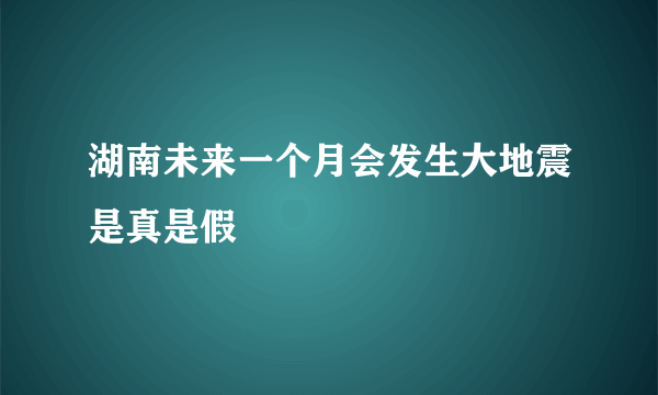 湖南未来一个月会发生大地震是真是假