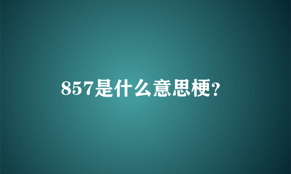 857是什么意思梗？