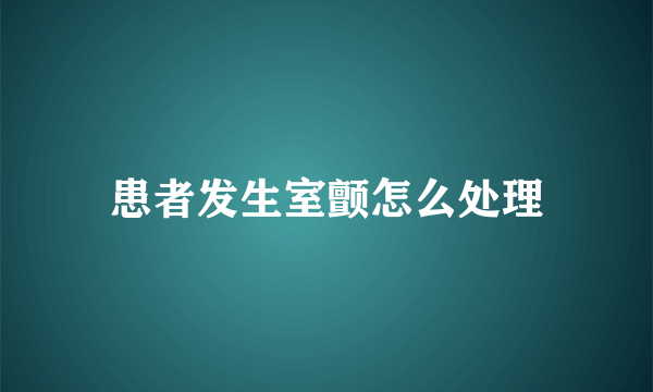 患者发生室颤怎么处理