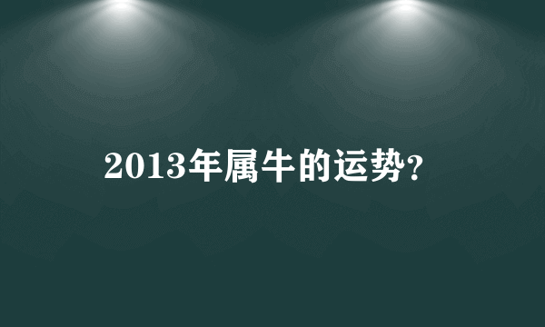 2013年属牛的运势？