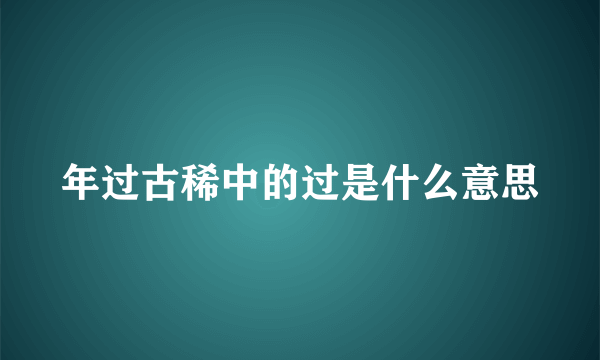 年过古稀中的过是什么意思