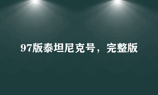 97版泰坦尼克号，完整版