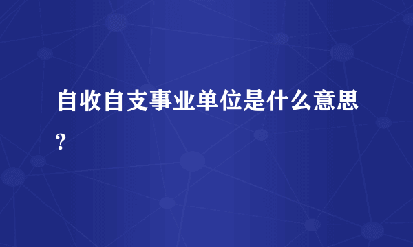 自收自支事业单位是什么意思?