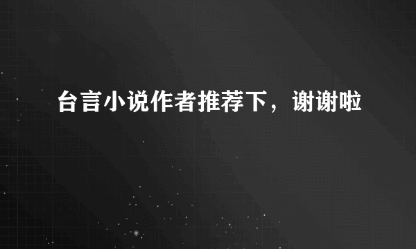 台言小说作者推荐下，谢谢啦