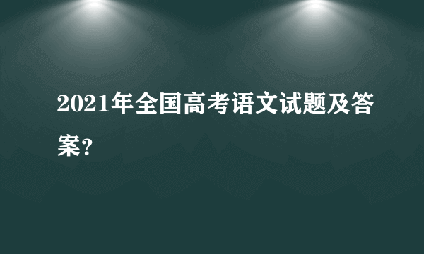 2021年全国高考语文试题及答案？