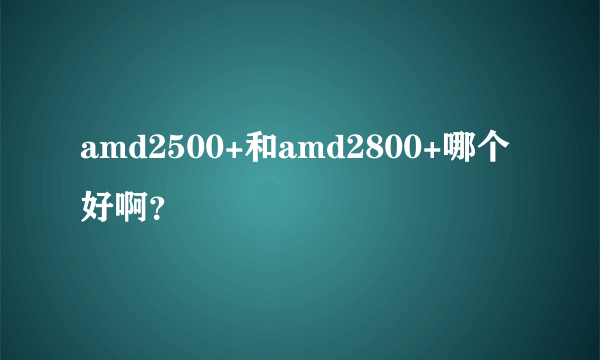 amd2500+和amd2800+哪个好啊？