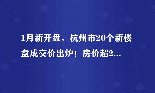 1月新开盘，杭州市20个新楼盘成交价出炉！房价超2万已是常态