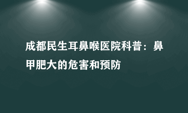 成都民生耳鼻喉医院科普：鼻甲肥大的危害和预防