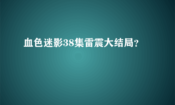 血色迷影38集雷震大结局？