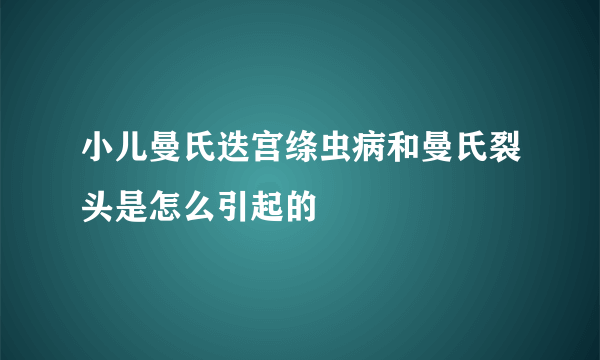 小儿曼氏迭宫绦虫病和曼氏裂头是怎么引起的