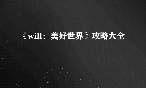 《will：美好世界》攻略大全