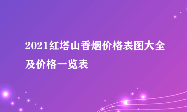 2021红塔山香烟价格表图大全及价格一览表