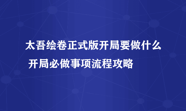 太吾绘卷正式版开局要做什么 开局必做事项流程攻略