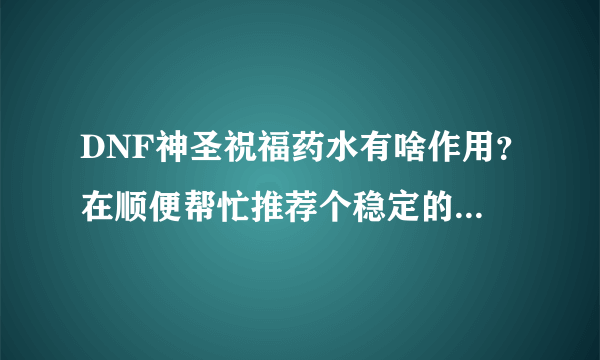 DNF神圣祝福药水有啥作用？在顺便帮忙推荐个稳定的网游加速器