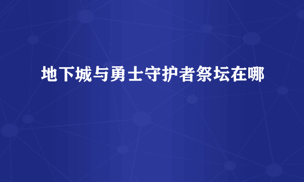 地下城与勇士守护者祭坛在哪