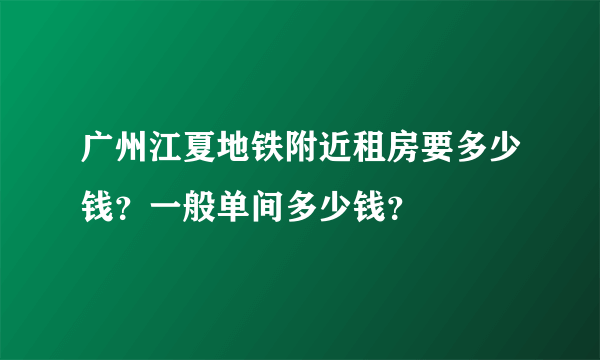 广州江夏地铁附近租房要多少钱？一般单间多少钱？