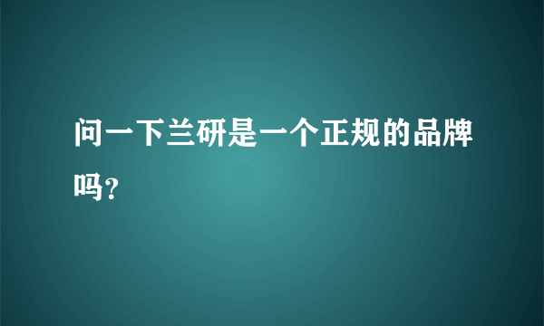 问一下兰研是一个正规的品牌吗？