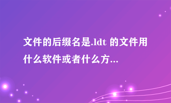 文件的后缀名是.ldt 的文件用什么软件或者什么方法可以打开··