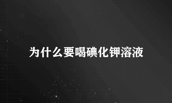 为什么要喝碘化钾溶液