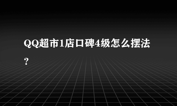 QQ超市1店口碑4级怎么摆法？