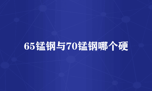 65锰钢与70锰钢哪个硬