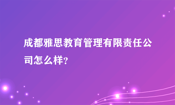 成都雅思教育管理有限责任公司怎么样？