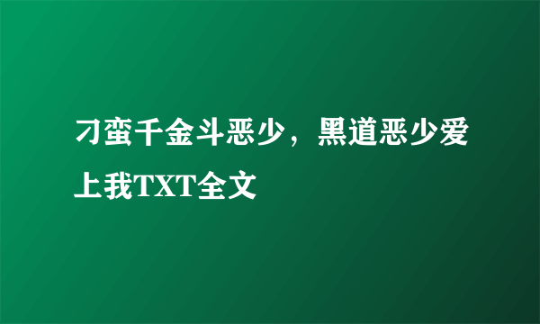 刁蛮千金斗恶少，黑道恶少爱上我TXT全文