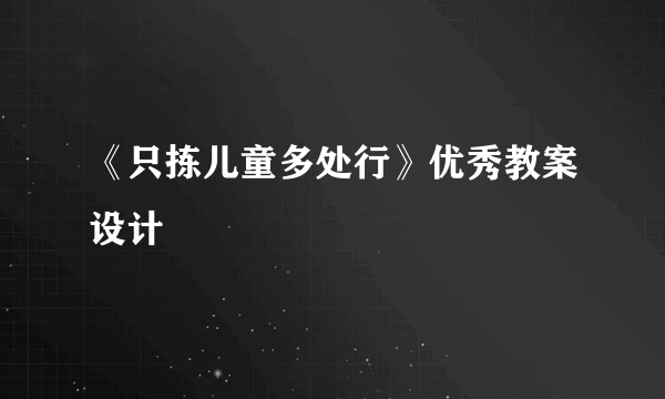 《只拣儿童多处行》优秀教案设计