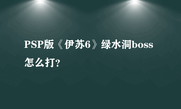 PSP版《伊苏6》绿水洞boss怎么打？