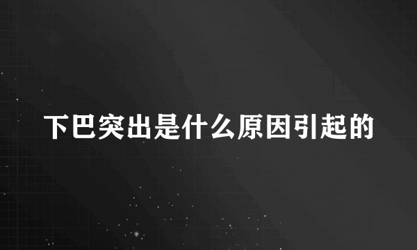 下巴突出是什么原因引起的