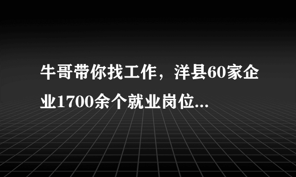 牛哥带你找工作，洋县60家企业1700余个就业岗位任你选！