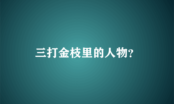 三打金枝里的人物？