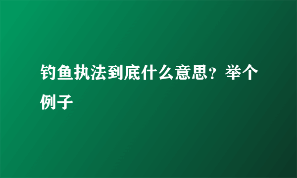 钓鱼执法到底什么意思？举个例子