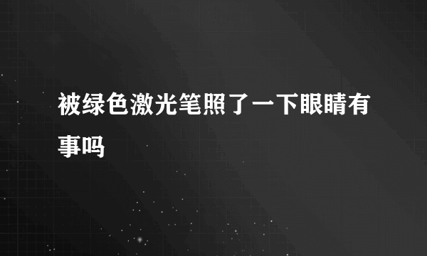 被绿色激光笔照了一下眼睛有事吗