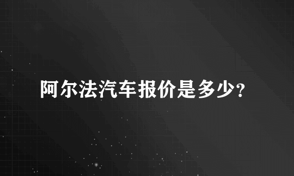 阿尔法汽车报价是多少？